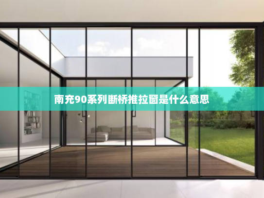 南充90系列断桥推拉窗是什么意思