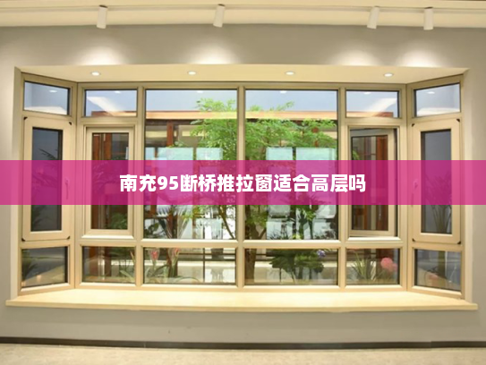南充95断桥推拉窗适合高层吗