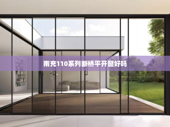 南充110系列断桥平开窗好吗