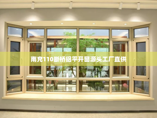 南充110断桥铝平开窗源头工厂直供