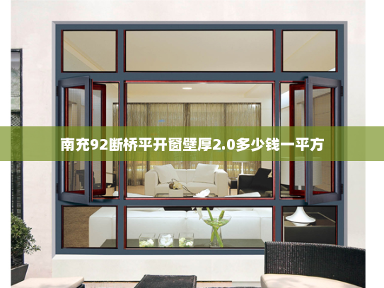 南充92断桥平开窗壁厚2.0多少钱一平方 南充92断桥平开窗壁厚2.0多少钱一平方
