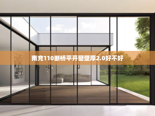 南充110断桥平开窗壁厚2.0好不好