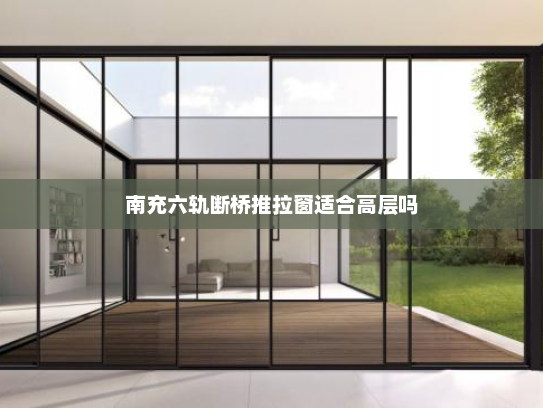南充六轨断桥推拉窗适合高层吗