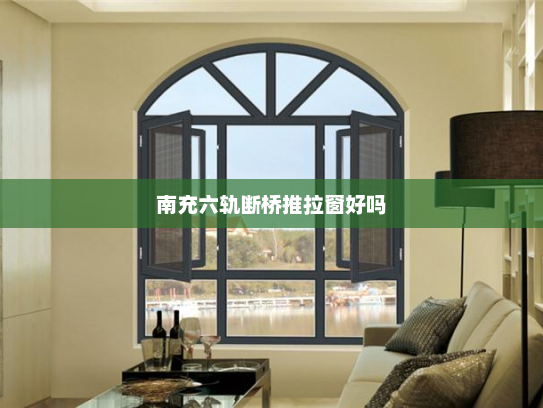 南充六轨断桥推拉窗好吗