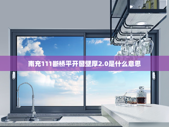 南充111断桥平开窗壁厚2.0是什么意思