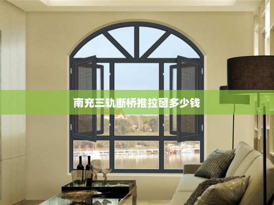 南充三轨断桥推拉窗多少钱