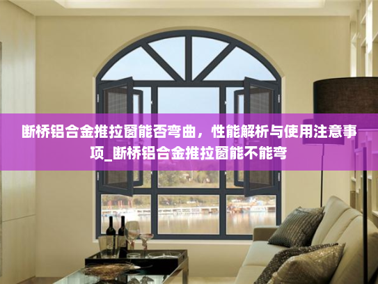 断桥铝合金推拉窗能否弯曲，性能解析与使用注意事项_断桥铝合金推拉窗能不能弯