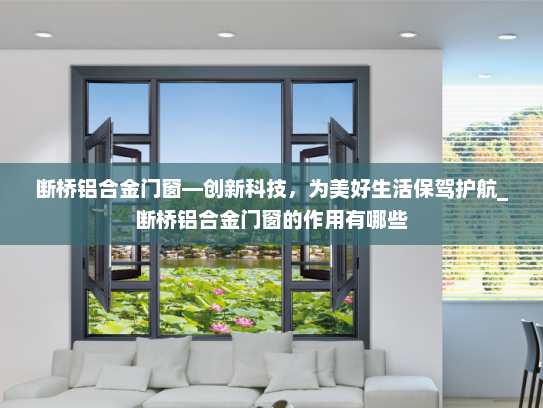 断桥铝合金门窗—创新科技，为美好生活保驾护航_断桥铝合金门窗的作用有哪些