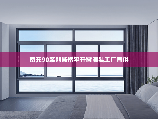 南充90系列断桥平开窗源头工厂直供