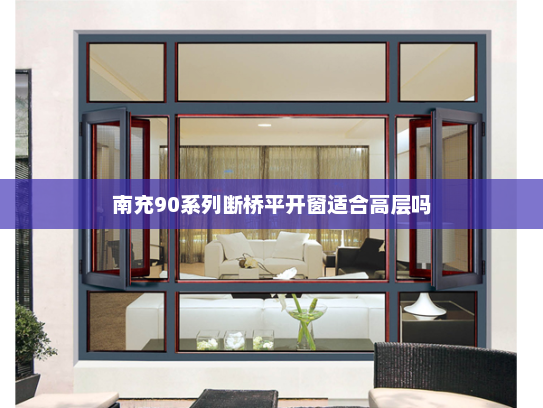 南充90系列断桥平开窗适合高层吗