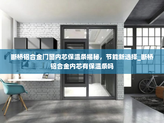 断桥铝合金门窗内芯保温条揭秘，节能新选择_断桥铝合金内芯有保温条吗