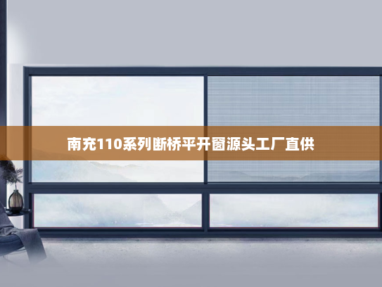 南充110系列断桥平开窗源头工厂直供