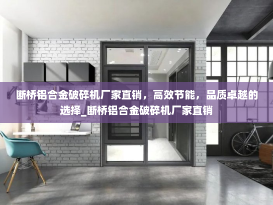 断桥铝合金破碎机厂家直销，高效节能，品质卓越的选择_断桥铝合金破碎机厂家直销