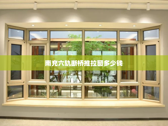 南充六轨断桥推拉窗多少钱