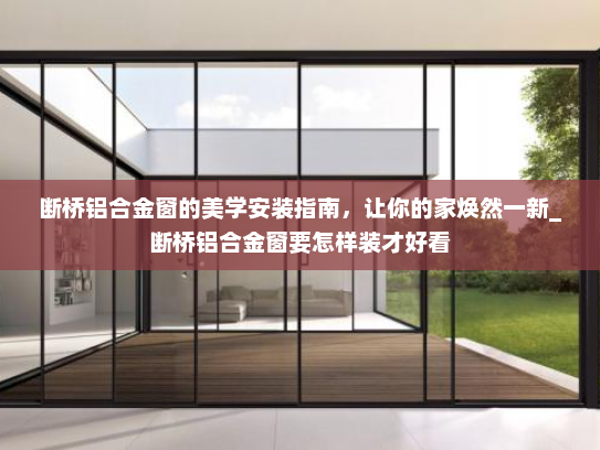 断桥铝合金窗的美学安装指南，让你的家焕然一新_断桥铝合金窗要怎样装才好看