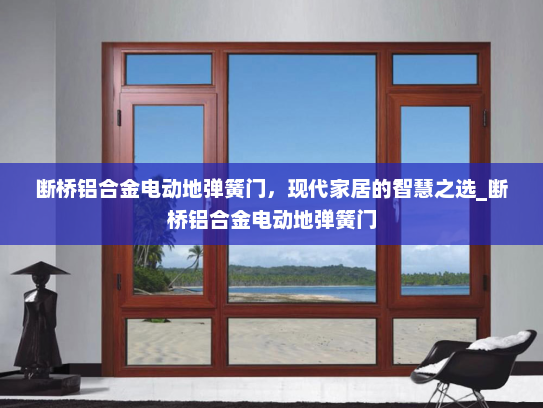 断桥铝合金电动地弹簧门，现代家居的智慧之选_断桥铝合金电动地弹簧门