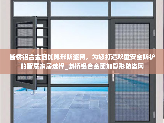 断桥铝合金窗加隐形防盗网，为您打造双重安全防护的智慧家居选择_断桥铝合金窗加隐形防盗网