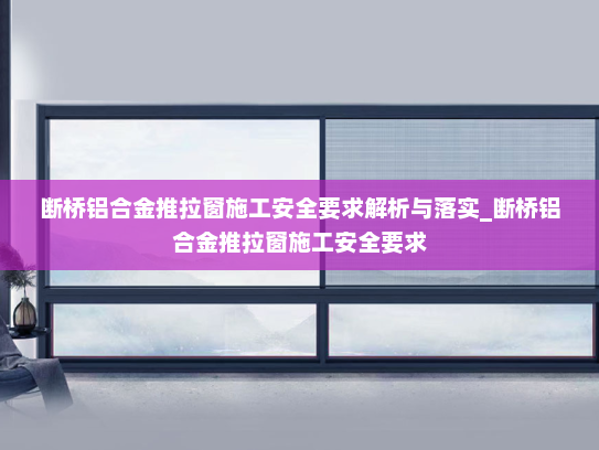 断桥铝合金推拉窗施工安全要求解析与落实_断桥铝合金推拉窗施工安全要求