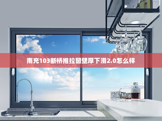 南充103断桥推拉窗壁厚下滑2.0怎么样