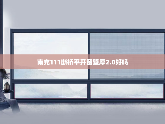 南充111断桥平开窗壁厚2.0好吗