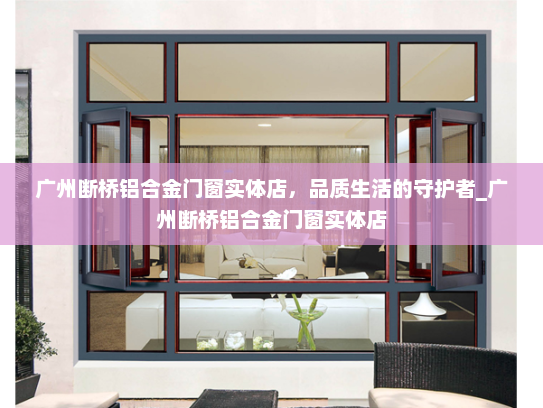 广州断桥铝合金门窗实体店，品质生活的守护者_广州断桥铝合金门窗实体店