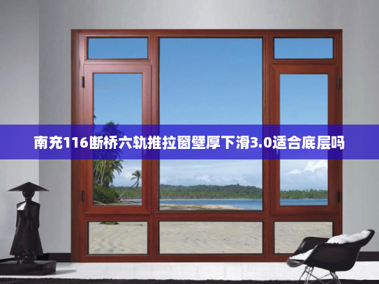 南充116断桥六轨推拉窗壁厚下滑3.0适合底层吗