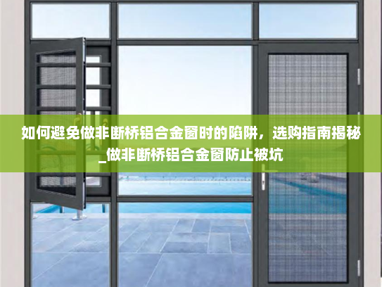 如何避免做非断桥铝合金窗时的陷阱，选购指南揭秘_做非断桥铝合金窗防止被坑