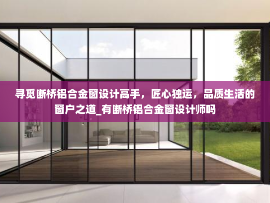 寻觅断桥铝合金窗设计高手，匠心独运，品质生活的窗户之道_有断桥铝合金窗设计师吗