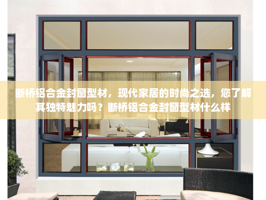 断桥铝合金封窗型材，现代家居的时尚之选，您了解其独特魅力吗？断桥铝合金封窗型材什么样