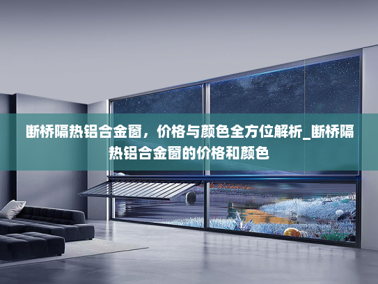 断桥隔热铝合金窗，价格与颜色全方位解析_断桥隔热铝合金窗的价格和颜色