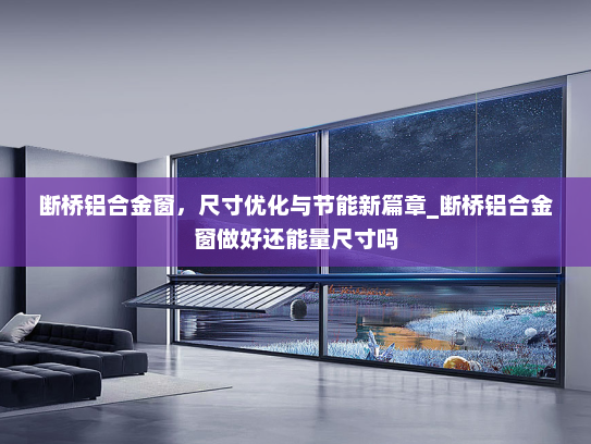断桥铝合金窗，尺寸优化与节能新篇章_断桥铝合金窗做好还能量尺寸吗