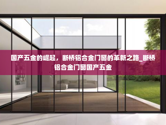 国产五金的崛起，断桥铝合金门窗的革新之路_断桥铝合金门窗国产五金