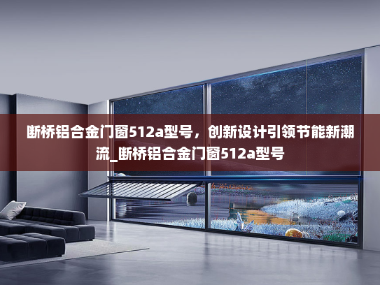 断桥铝合金门窗512a型号，创新设计引领节能新潮流_断桥铝合金门窗512a型号