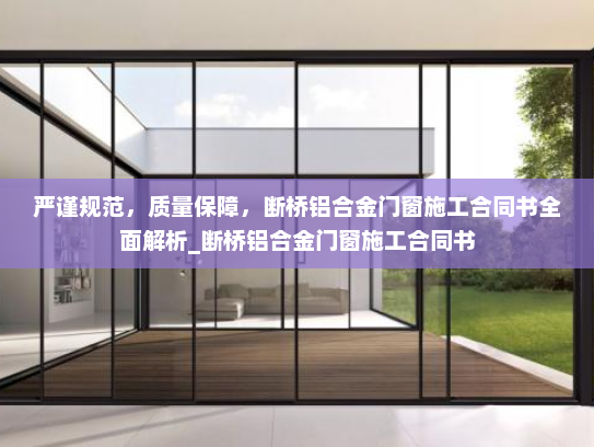 严谨规范，质量保障，断桥铝合金门窗施工合同书全面解析_断桥铝合金门窗施工合同书
