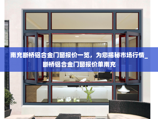 南充断桥铝合金门窗报价一览，为您揭秘市场行情_断桥铝合金门窗报价单南充