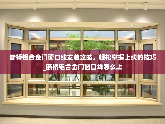 断桥铝合金门窗口线安装攻略，轻松掌握上线的技巧_断桥铝合金门窗口线怎么上