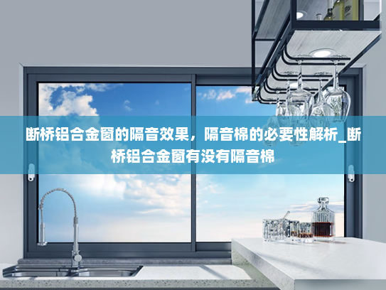 断桥铝合金窗的隔音效果，隔音棉的必要性解析_断桥铝合金窗有没有隔音棉