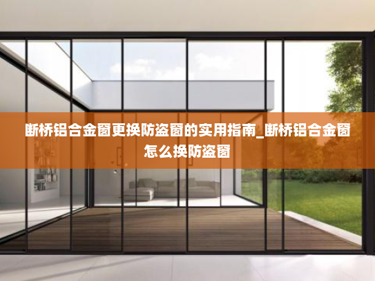 断桥铝合金窗更换防盗窗的实用指南_断桥铝合金窗怎么换防盗窗