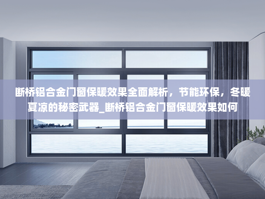 断桥铝合金门窗保暖效果全面解析，节能环保，冬暖夏凉的秘密武器_断桥铝合金门窗保暖效果如何