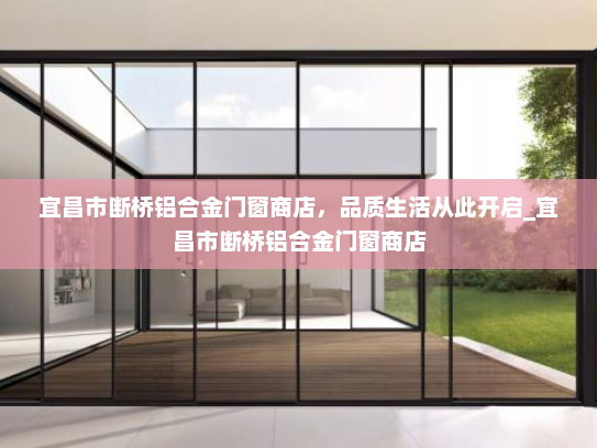 宜昌市断桥铝合金门窗商店，品质生活从此开启_宜昌市断桥铝合金门窗商店