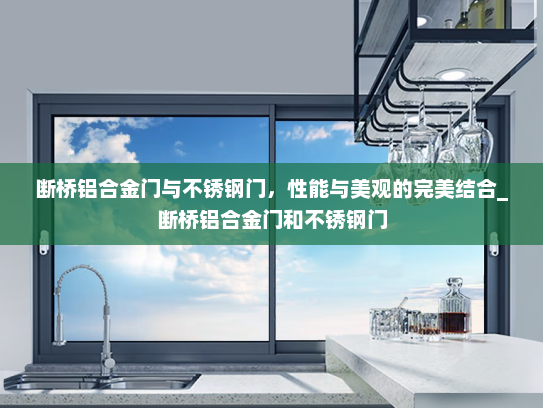 断桥铝合金门与不锈钢门，性能与美观的完美结合_断桥铝合金门和不锈钢门