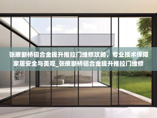 张掖断桥铝合金提升推拉门维修攻略，专业技术保障家居安全与美观_张掖断桥铝合金提升推拉门维修