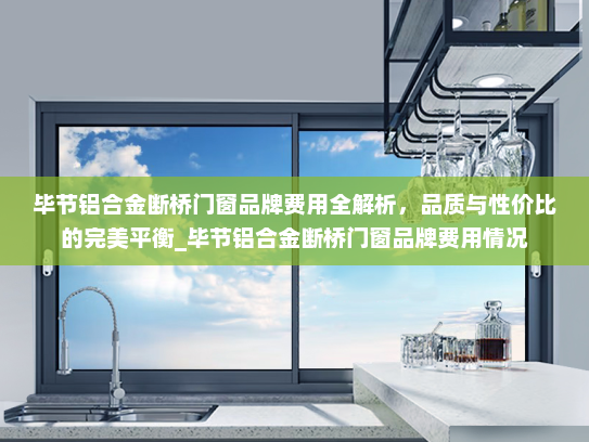 毕节铝合金断桥门窗品牌费用全解析，品质与性价比的完美平衡_毕节铝合金断桥门窗品牌费用情况