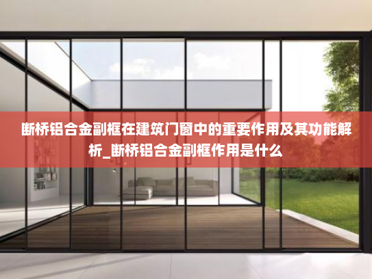 断桥铝合金副框在建筑门窗中的重要作用及其功能解析_断桥铝合金副框作用是什么