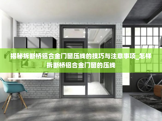 揭秘拆断桥铝合金门窗压线的技巧与注意事项_怎样拆断桥铝合金门窗的压线