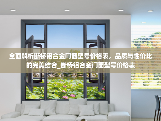 全面解析断桥铝合金门窗型号价格表，品质与性价比的完美结合_断桥铝合金门窗型号价格表