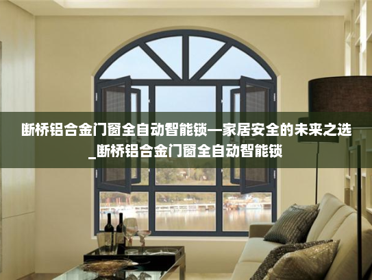 断桥铝合金门窗全自动智能锁—家居安全的未来之选_断桥铝合金门窗全自动智能锁