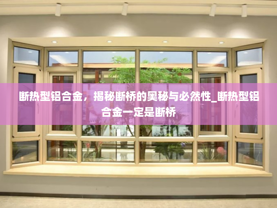 断热型铝合金，揭秘断桥的奥秘与必然性_断热型铝合金一定是断桥