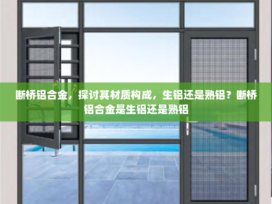 断桥铝合金，探讨其材质构成，生铝还是熟铝？断桥铝合金是生铝还是熟铝