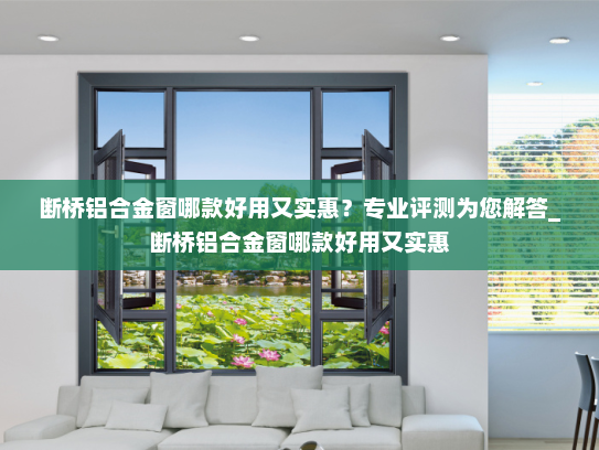 断桥铝合金窗哪款好用又实惠？专业评测为您解答_断桥铝合金窗哪款好用又实惠